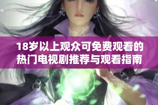 18岁以上观众可免费观看的热门电视剧推荐与观看指南