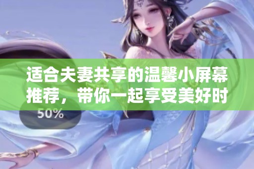 适合夫妻共享的温馨小屏幕推荐，带你一起享受美好时光