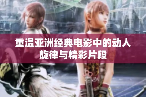 重温亚洲经典电影中的动人旋律与精彩片段