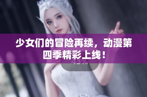 少女们的冒险再续，动漫第四季精彩上线！