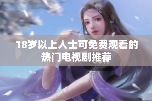 18岁以上人士可免费观看的热门电视剧推荐