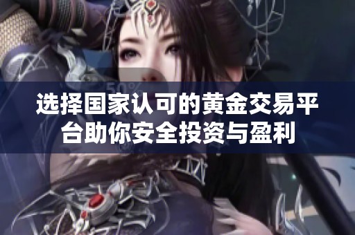 选择国家认可的黄金交易平台助你安全投资与盈利