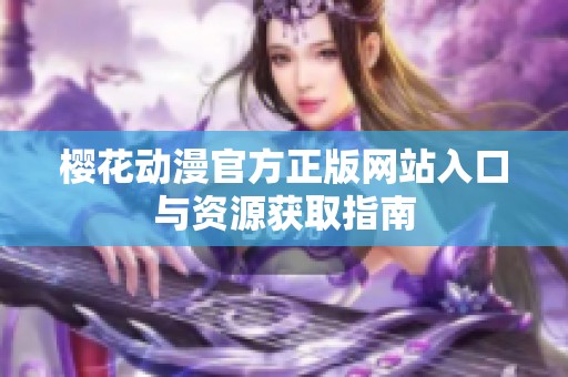 樱花动漫官方正版网站入口与资源获取指南