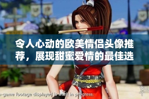 令人心动的欧美情侣头像推荐，展现甜蜜爱情的最佳选择