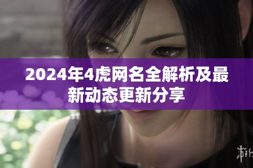 2024年4虎网名全解析及最新动态更新分享