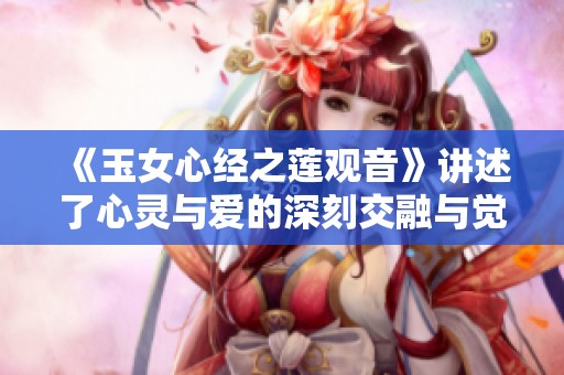 《玉女心经之莲观音》讲述了心灵与爱的深刻交融与觉醒之旅