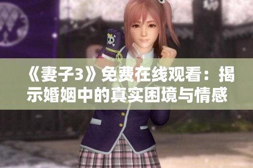 《妻子3》免费在线观看：揭示婚姻中的真实困境与情感纠葛