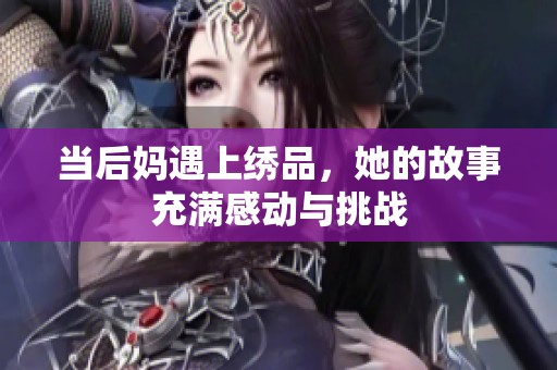 当后妈遇上绣品，她的故事充满感动与挑战