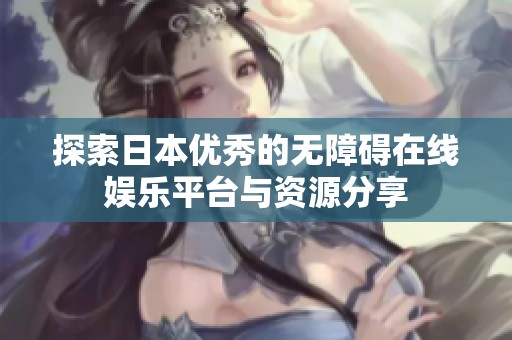 探索日本优秀的无障碍在线娱乐平台与资源分享