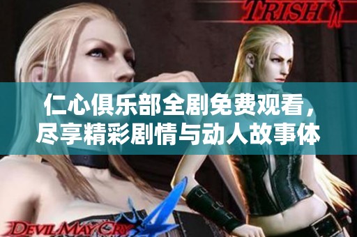 仁心俱乐部全剧免费观看，尽享精彩剧情与动人故事体验