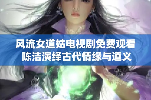 风流女道姑电视剧免费观看 陈洁演绎古代情缘与道义之争
