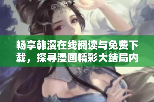畅享韩漫在线阅读与免费下载，探寻漫画精彩大结局内容！