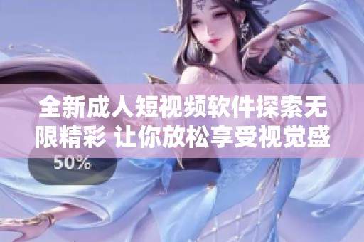 全新成人短视频软件探索无限精彩 让你放松享受视觉盛宴