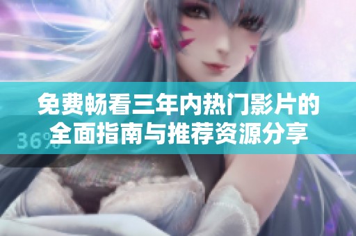 免费畅看三年内热门影片的全面指南与推荐资源分享