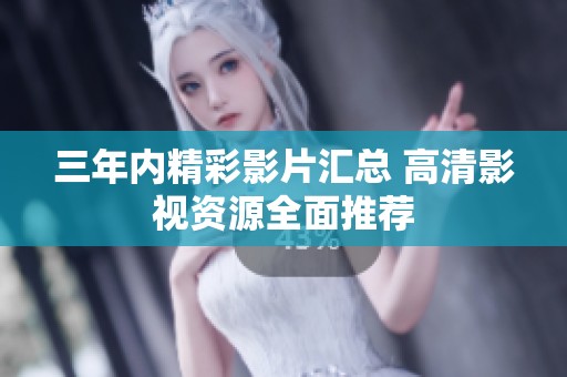 三年内精彩影片汇总 高清影视资源全面推荐