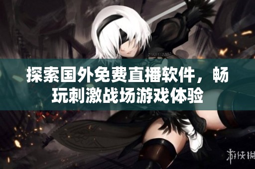 探索国外免费直播软件，畅玩刺激战场游戏体验
