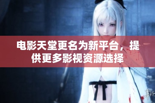 电影天堂更名为新平台，提供更多影视资源选择