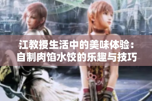江教授生活中的美味体验：自制肉馅水饺的乐趣与技巧