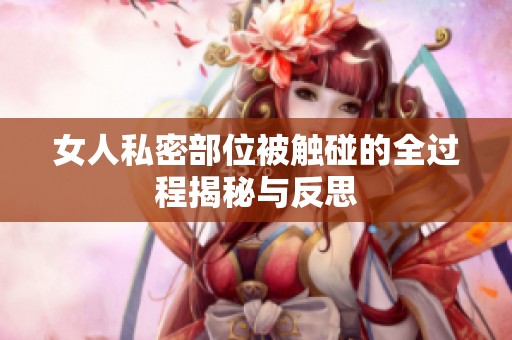 女人私密部位被触碰的全过程揭秘与反思