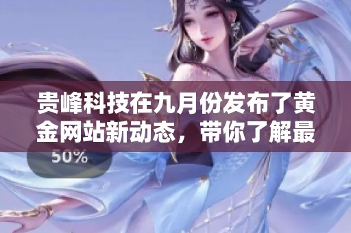 贵峰科技在九月份发布了黄金网站新动态，带你了解最新信息