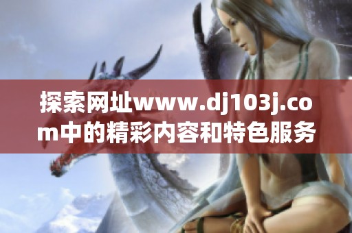 探索网址www.dj103j.com中的精彩内容和特色服务