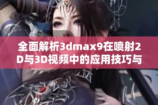 全面解析3dmax9在喷射2D与3D视频中的应用技巧与实例分享