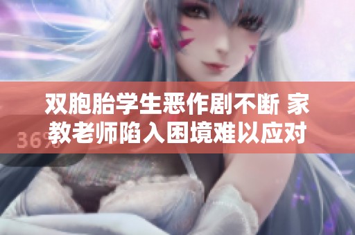 双胞胎学生恶作剧不断 家教老师陷入困境难以应对