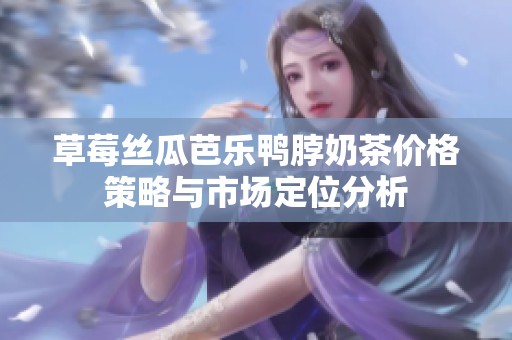草莓丝瓜芭乐鸭脖奶茶价格策略与市场定位分析