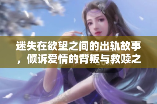 迷失在欲望之间的出轨故事，倾诉爱情的背叛与救赎之旅