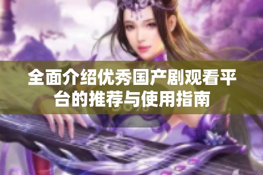 全面介绍优秀国产剧观看平台的推荐与使用指南