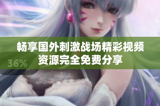 畅享国外刺激战场精彩视频资源完全免费分享