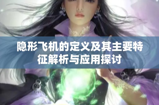 隐形飞机的定义及其主要特征解析与应用探讨