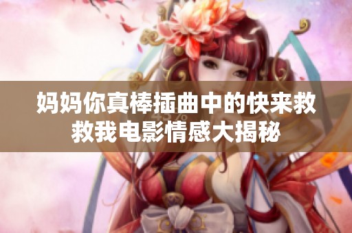 妈妈你真棒插曲中的快来救救我电影情感大揭秘