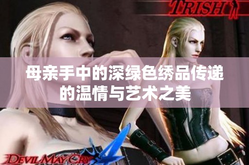 母亲手中的深绿色绣品传递的温情与艺术之美