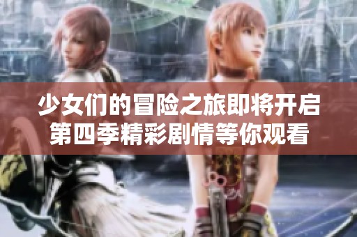 少女们的冒险之旅即将开启第四季精彩剧情等你观看