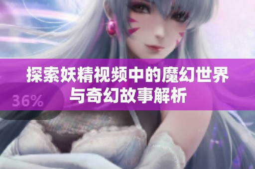 探索妖精视频中的魔幻世界与奇幻故事解析