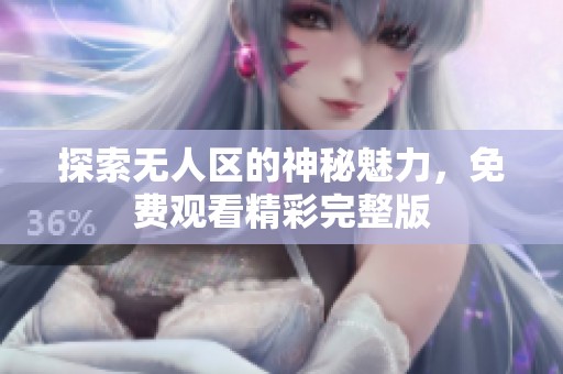 探索无人区的神秘魅力，免费观看精彩完整版