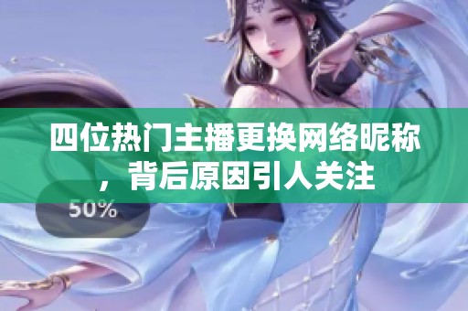 四位热门主播更换网络昵称，背后原因引人关注
