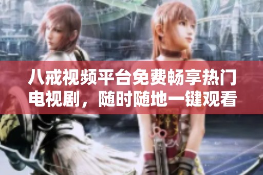 八戒视频平台免费畅享热门电视剧，随时随地一键观看