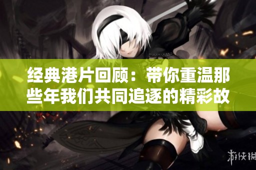经典港片回顾：带你重温那些年我们共同追逐的精彩故事