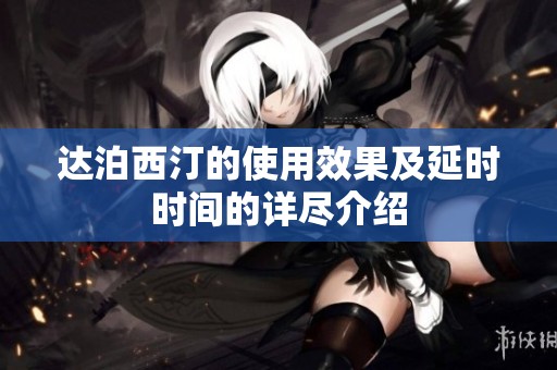 达泊西汀的使用效果及延时时间的详尽介绍