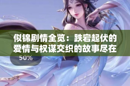 似锦剧情全览：跌宕起伏的爱情与权谋交织的故事尽在其中