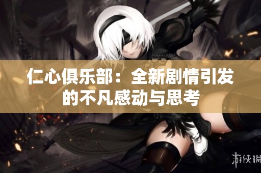 仁心俱乐部：全新剧情引发的不凡感动与思考