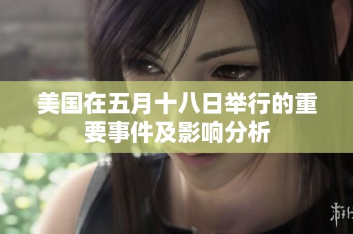 美国在五月十八日举行的重要事件及影响分析