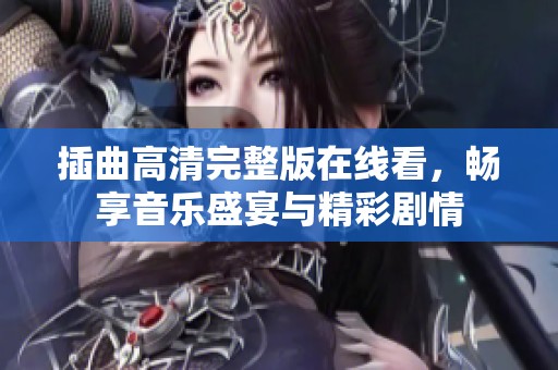 插曲高清完整版在线看，畅享音乐盛宴与精彩剧情