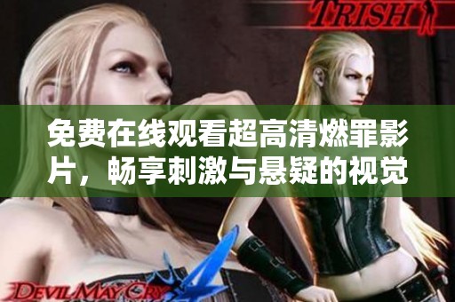 免费在线观看超高清燃罪影片，畅享刺激与悬疑的视觉盛宴