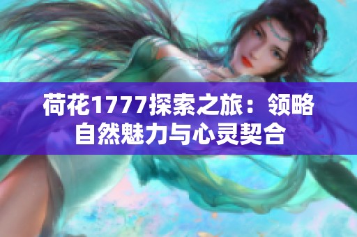 荷花1777探索之旅：领略自然魅力与心灵契合