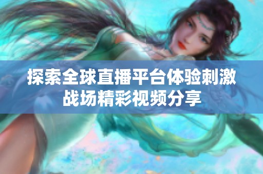 探索全球直播平台体验刺激战场精彩视频分享