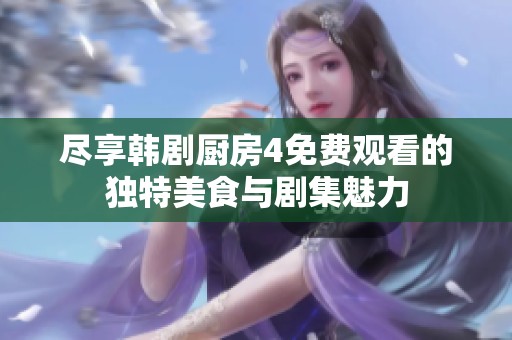尽享韩剧厨房4免费观看的独特美食与剧集魅力