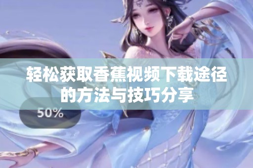 轻松获取香蕉视频下载途径的方法与技巧分享